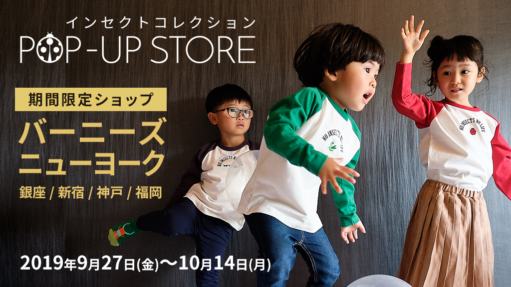 バーニーズ ニューヨーク 銀座 新宿 神戸 福岡 期間限定ショップ 香川照之プロデュース インセクトコレクション Insect Collection 公式サイト 昆虫モチーフ専門アパレル 子供服など